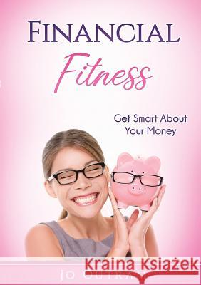 Financial Fitness: Get Smart About Your Money Jo Outram 9780244661564 Lulu.com - książka