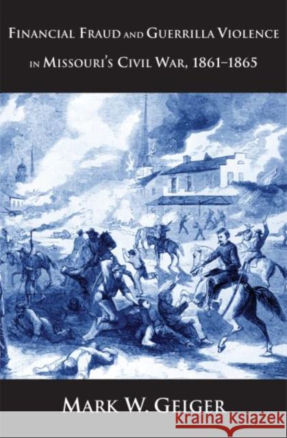 Financial Fraud and Guerrilla Violence in Missouri's Civil War, 1861-1865 Mark W. Geiger 9780300151510 Yale University Press - książka