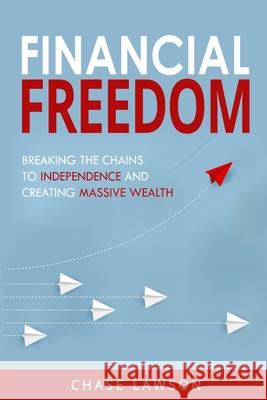 Financial Freedom: Breaking the Chains to Independence and Creating Massive Wealth Chase Lawson 9781082783180 Independently Published - książka