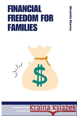 Financial Freedom for Families: Building Wealth Together (A Step-by-Step Guide to Financial Security and Generational Wealth) Nicolette Sharma 9789371343398 Mindful Pages - książka