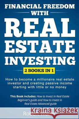 Financial Freedom With Real Estate Investing: 2 Books in 1 - How to Become a Millionaire Real Estate Investor and Creating Passive Income Starting Wit Robert Waller 9781086982732 Independently Published - książka