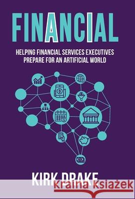 Financial: Helping Financial Services Executives Prepare for an Artificial World Drake, Kirk 9781734407808 Kirk Drake - książka