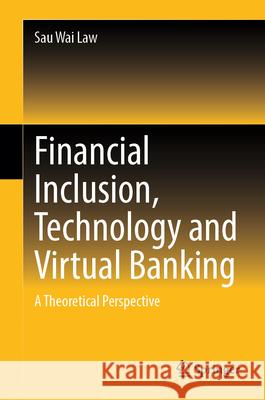 Financial Inclusion, Technology and Virtual Banking: A Theoretical Perspective Sau Wai Law 9789819711260 Springer - książka