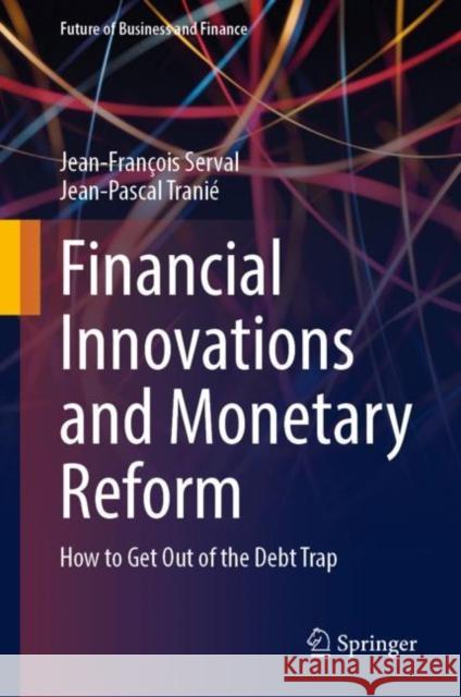 Financial Innovations and Monetary Reform: How to Get Out of the Debt Trap Jean-Fran?ois Serval Jean-Pascal Trani? 9783031241888 Springer - książka