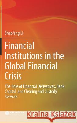 Financial Institutions in the Global Financial Crisis: The Role of Financial Derivatives, Bank Capital, and Clearing and Custody Services Li, Shaofang 9789811074394 Springer - książka