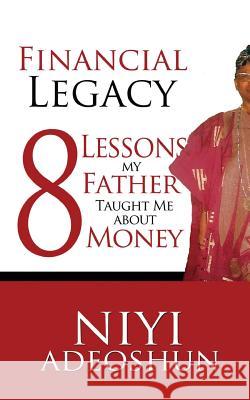 Financial Legacy: 8 Lessons My Father Taught Me About Money Niyi Adeoshun, Adaku Okoro, Olukemi Abe 9781530153770 Createspace Independent Publishing Platform - książka