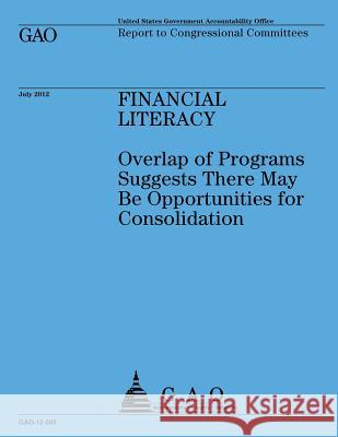 Financial Literacy: Overlap of Programs Suggests There May Be Opportunities for Consolidation Government Accountability Office 9781492323570 Createspace - książka