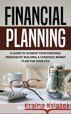 Financial Planning: A Guide To Achieve Your Personal Freedom By Building A Strategic Money Plan For Your Life Peterson, Kevin D. 9786069836248 My eBook - książka