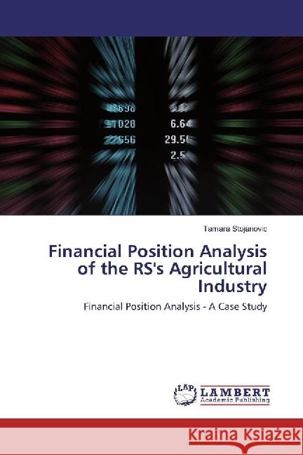 Financial Position Analysis of the RS's Agricultural Industry : Financial Position Analysis - A Case Study Stojanovic, Tamara 9783659915369 LAP Lambert Academic Publishing - książka