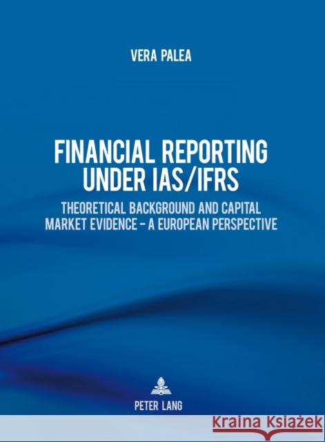Financial Reporting Under Ias/Ifrs: Theoretical Background and Capital Market Evidence - A European Perspective Palea, Vera 9783034314039 Peter Lang AG, Internationaler Verlag Der Wis - książka