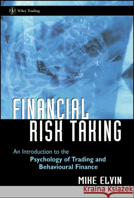 Financial Risk Taking: An Introduction to the Psychology of Trading and Behavioural Finance Elvin, Mike 9780470850268 John Wiley & Sons - książka