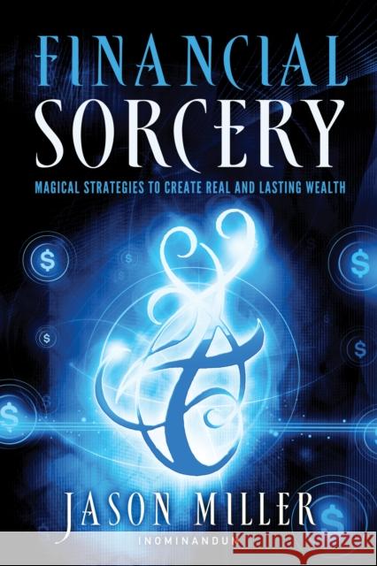 Financial Sorcery: Magical Strategies to Create Real and Lasting Wealth Miller, Jason 9781601632180  - książka