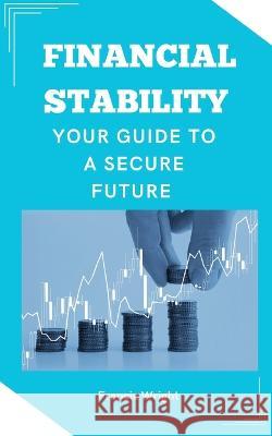 Financial Stability: Your Guide to a Secure Future Francis Wright   9798390035658 Independently Published - książka