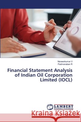 Financial Statement Analysis of Indian Oil Corporation Limited (IOCL) Naveenkumar V Padmanaban R 9786209815508 LAP Lambert Academic Publishing - książka