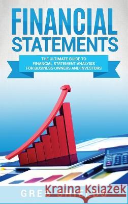 Financial Statements: The Ultimate Guide to Financial Statement Analysis for Business Owners and Investors Greg Shields 9781647483548 Bravex Publications - książka