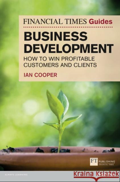 Financial Times Guide to Business Development, The: How to Win Profitable Customers and Clients Ian Cooper 9780273759539 Pearson Education Limited - książka