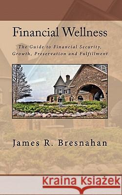 Financial Wellness: Your Personal Guide to Financial Security, Growth, Preservation and Fulfillment James R. Bresnahan 9781452809243 Createspace - książka