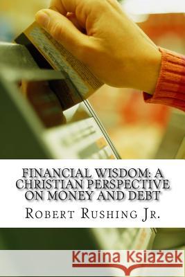 Financial Wisdom: A Christian Perspective on Money and Debt Robert W. Rushin 9781495947865 Createspace - książka