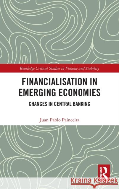 Financialisation in Emerging Economies: Changes in Central Banking Juan Pablo Painceira 9781138947115 Routledge - książka