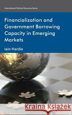 Financialization and Government Borrowing Capacity in Emerging Markets Iain Hardie 9780230360556 Palgrave MacMillan - książka