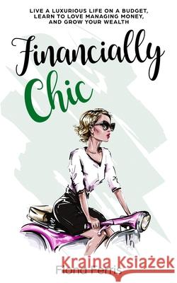 Financially Chic: Live a luxurious life on a budget, learn to love managing money, and grow your wealth Fiona Ferris 9781539076544 Createspace Independent Publishing Platform - książka