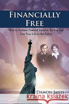 Financially Free: How to Achieve Financial Freedom So You Can Live Your Life to the Fullest Damon Janis, Janis 9781440189548 iUniverse - książka