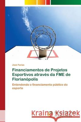 Financiamentos de Projetos Esportivos através da FME de Florianópolis Farias, José 9786203470437 Novas Edicoes Academicas - książka