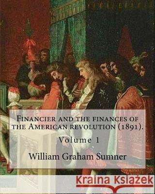 Financier and the finances of the American revolution (1891). By: William Graham Sumner ( Volume 1): William Graham Sumner (October 30, 1840 - April 1 Sumner, William Graham 9781976557156 Createspace Independent Publishing Platform - książka