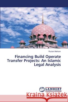 Financing Build Operate Transfer Projects: An Islamic Legal Analysis Markom, Ruzian 9783659491290 LAP Lambert Academic Publishing - książka