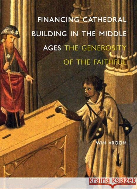 Financing Cathedral Building in the Middle Ages: The Generosity of the Faithful Vroom, Wim 9789089640352 Amsterdam University Press - książka