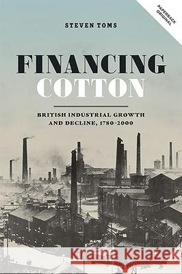 Financing Cotton: British Industrial Growth and Decline, 1780-2000 Steven Toms 9781783275090 Boydell Press - książka