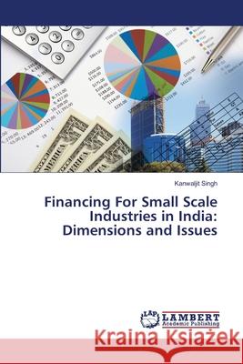 Financing For Small Scale Industries in India: Dimensions and Issues Kanwaljit Singh 9783659483813 LAP Lambert Academic Publishing - książka