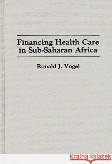 Financing Health Care in Sub-Saharan Africa Ronald J. Vogel 9780313289934 Greenwood Press - książka