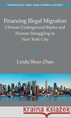 Financing Illegal Migration: Chinese Underground Banks and Human Smuggling in New York City Zhao, Linda 9781137290892  - książka