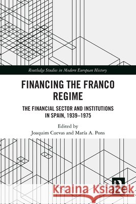 Financing the Franco Regime: The Financial Sector and Institutions in Spain, 1939-1975 Joaquim Cuevas Mar?a A. Pons 9781041292616 Routledge - książka