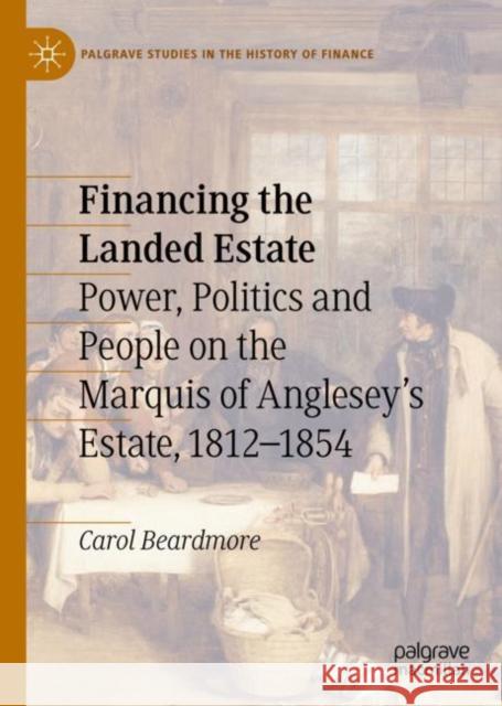 Financing the Landed Estate: Power, Politics and People on the Marquis of Anglesey's Estate, 1812-1854 Beardmore, Carol 9783030145514 Palgrave MacMillan - książka