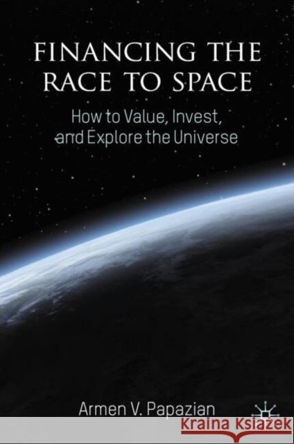 Financing the Race to Space: How to Value, Invest, and Explore the Universe Armen V. Papazian 9783031731013 Palgrave MacMillan - książka