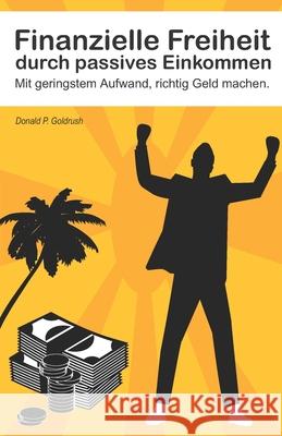 Finanzielle Freiheit durch passives Einkommen: Mit geringstem Aufwand, richtig Geld machen Donald P. Goldrush 9781689404983 Independently Published - książka
