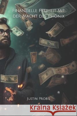 Finanzielle Freiheit mit der Macht des Phoenix Justin Lee Probis   9798394803581 Independently Published - książka