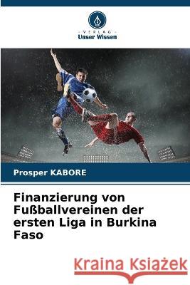 Finanzierung von Fussballvereinen der ersten Liga in Burkina Faso Prosper Kabore   9786205766750 Verlag Unser Wissen - książka