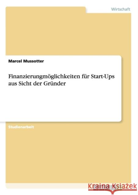 Finanzierungmöglichkeiten für Start-Ups aus Sicht der Gründer Mussotter, Marcel 9783640310067 Grin Verlag - książka