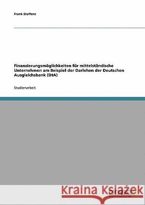 Finanzierungsmöglichkeiten für mittelständische Unternehmen am Beispiel der Darlehen der Deutschen Ausgleichsbank (DtA) Frank Steffens 9783638648783 Grin Verlag - książka