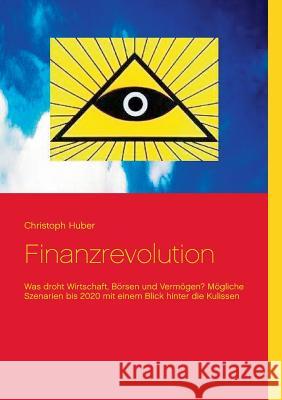 Finanzrevolution: Was droht Wirtschaft, Börsen und Vermögen? Mögliche Szenarien bis 2020 mit einem Blick hinter die Kulissen Huber, Christoph 9783734736339 Books on Demand - książka