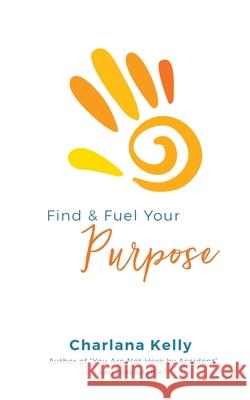Find & Fuel Your Purpose Charlana Kelly 9780998519036 Speaktruth Media Group LLC - książka