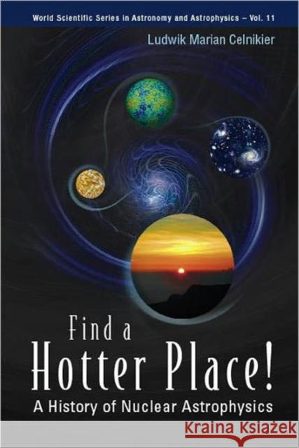 Find a Hotter Place!: A History of Nuclear Astrophysics Celnikier, Ludwik M. 9789812567307 World Scientific Publishing Company - książka