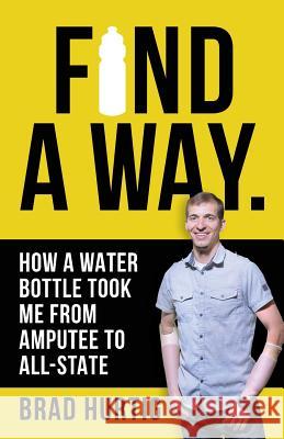 Find A Way: How a Water Bottle Took Me from Amputee to All-State Hurtig, Brad 9780692916674 Madison Press - książka