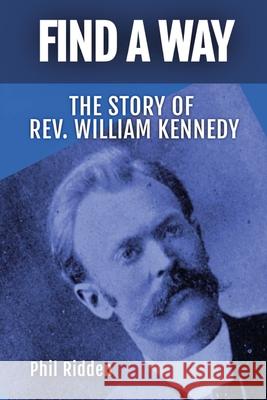 Find a Way: The story of Rev. William Kennedy Phil Ridden 9780645754629 Edwest Publishing - książka