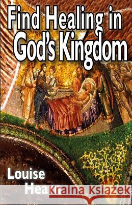 Find Healing in God's Kingdom: A Resource - Practical, Real Accounts, Application Dr Louise Hearn MR Ian Hearn 9781542626880 Createspace Independent Publishing Platform - książka