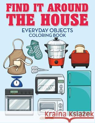 Find It Around the House: Everyday Objects Coloring Book Creative Playbooks 9781683237570 Creative Playbooks - książka