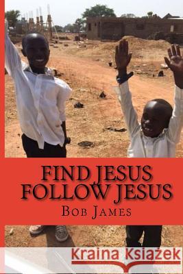 Find Jesus Follow Jesus: A Good Place to Be Bob James 9781479281930 Createspace Independent Publishing Platform - książka